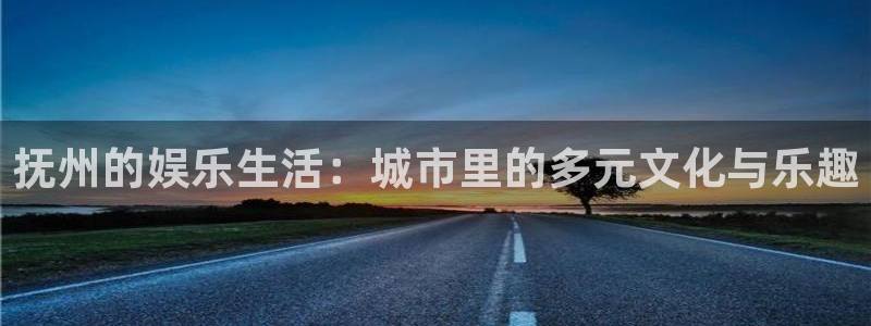 顺盈娱乐：抚州的娱乐生活：城市里的多元文化与乐趣