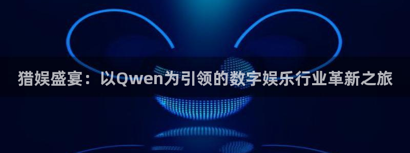 顺盈娱乐：猎娱盛宴：以Qwen为引领的数字娱乐行业革新之旅