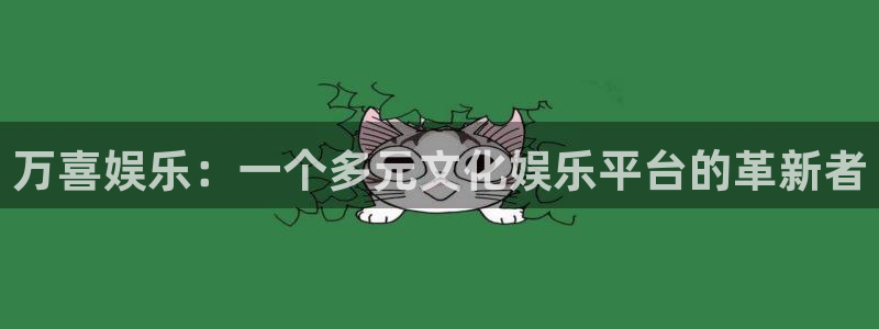 顺盈娱乐：万喜娱乐：一个多元文化娱乐平台的革新者