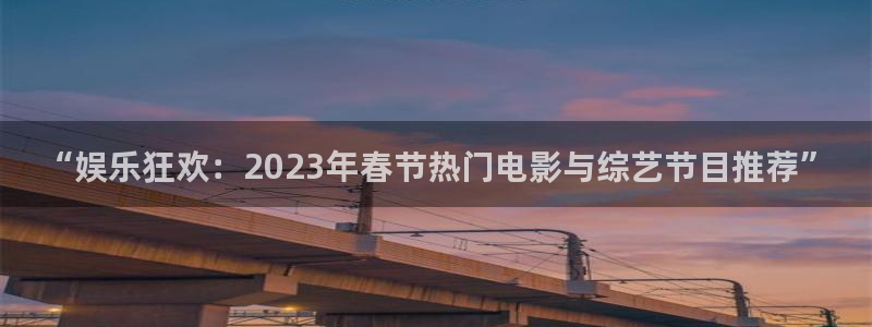 顺盈娱乐：“娱乐狂欢：2023年春节热门电影与综艺节目推荐”