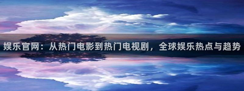 顺盈娱乐：娱乐官网：从热门电影到热门电视剧，全球娱乐热点与趋势