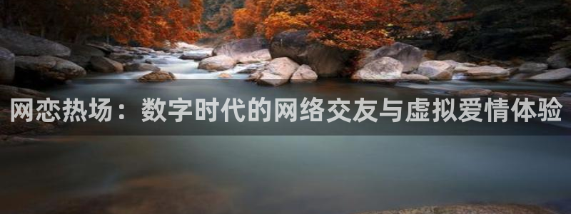 顺盈娱乐：网恋热场：数字时代的网络交友与虚拟爱情体验