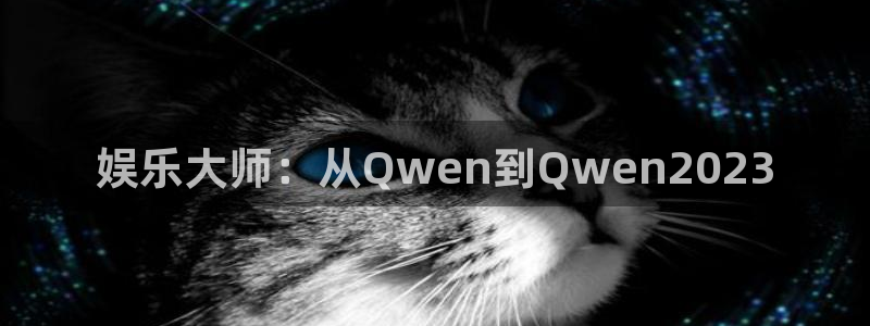 顺盈娱乐：娱乐大师：从Qwen到Qwen2023