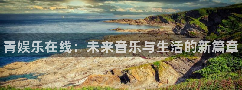 顺盈娱乐：青娱乐在线：未来音乐与生活的新篇章