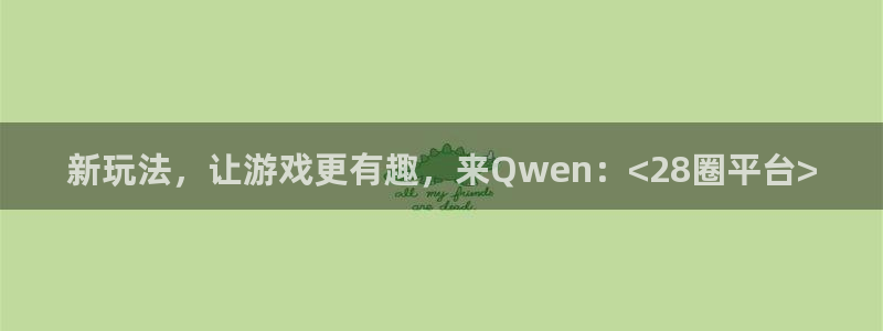 顺盈娱乐：新玩法，让游戏更有趣，来Qwen：<28圈平台>